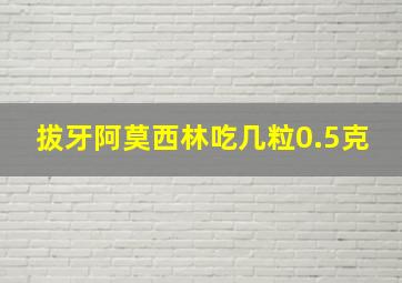 拔牙阿莫西林吃几粒0.5克