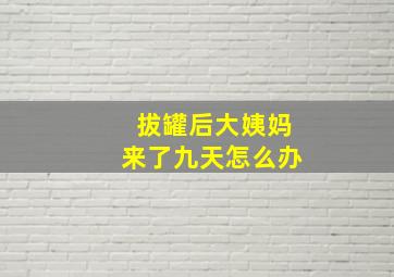 拔罐后大姨妈来了九天怎么办