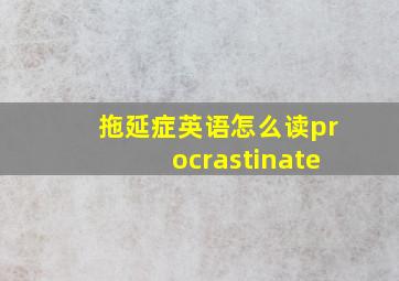 拖延症英语怎么读procrastinate