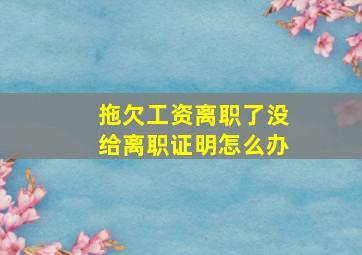 拖欠工资离职了没给离职证明怎么办