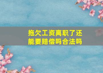 拖欠工资离职了还能要赔偿吗合法吗