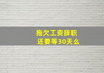 拖欠工资辞职还要等30天么