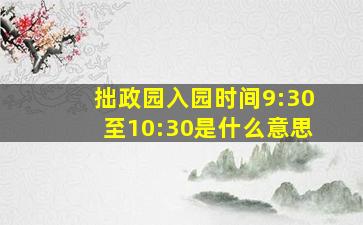 拙政园入园时间9:30至10:30是什么意思