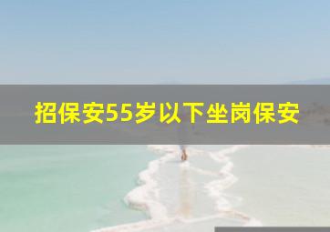 招保安55岁以下坐岗保安