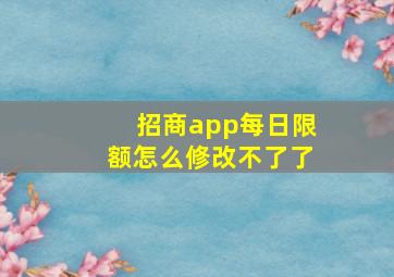 招商app每日限额怎么修改不了了