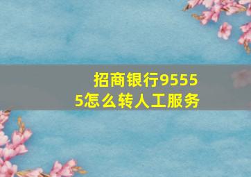 招商银行95555怎么转人工服务