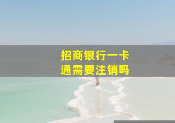 招商银行一卡通需要注销吗