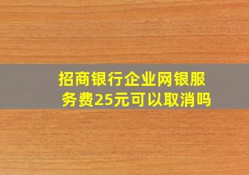 招商银行企业网银服务费25元可以取消吗