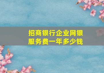 招商银行企业网银服务费一年多少钱