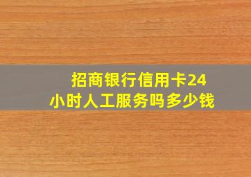 招商银行信用卡24小时人工服务吗多少钱