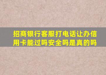 招商银行客服打电话让办信用卡能过吗安全吗是真的吗