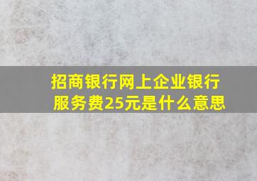 招商银行网上企业银行服务费25元是什么意思