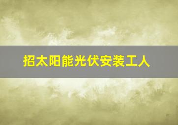 招太阳能光伏安装工人