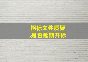 招标文件质疑,是否延期开标