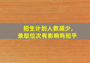 招生计划人数减少,录取位次有影响吗知乎