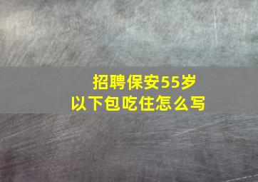 招聘保安55岁以下包吃住怎么写