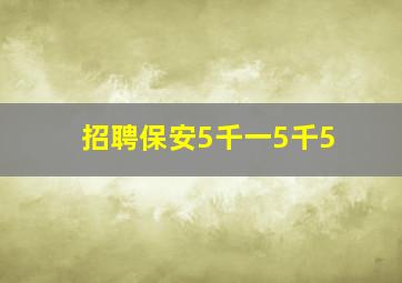 招聘保安5千一5千5