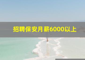 招聘保安月薪6000以上