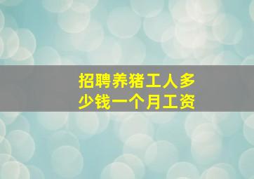 招聘养猪工人多少钱一个月工资