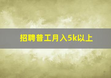 招聘普工月入5k以上