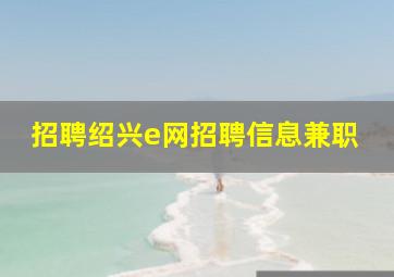 招聘绍兴e网招聘信息兼职