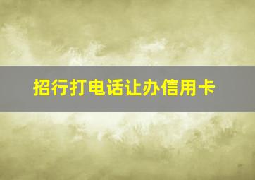 招行打电话让办信用卡