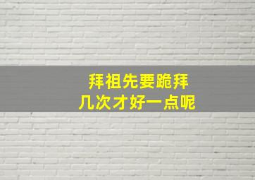 拜祖先要跪拜几次才好一点呢