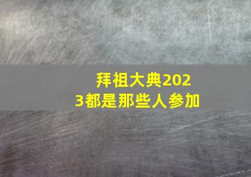 拜祖大典2023都是那些人参加