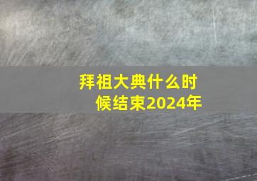 拜祖大典什么时候结束2024年