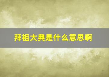 拜祖大典是什么意思啊