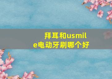 拜耳和usmile电动牙刷哪个好