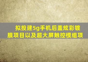 拟投建5g手机后盖炫彩镀膜项目以及超大屏触控模组项