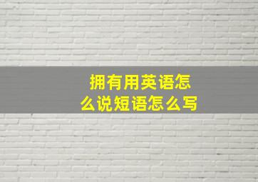 拥有用英语怎么说短语怎么写