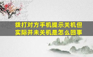 拨打对方手机提示关机但实际并未关机是怎么回事