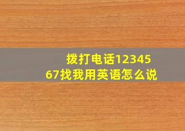 拨打电话1234567找我用英语怎么说