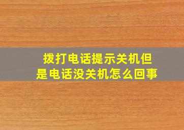 拨打电话提示关机但是电话没关机怎么回事