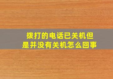 拨打的电话已关机但是并没有关机怎么回事