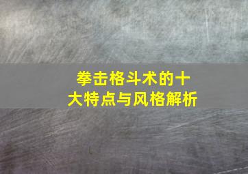 拳击格斗术的十大特点与风格解析