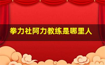 拳力社阿力教练是哪里人