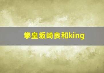 拳皇坂崎良和king