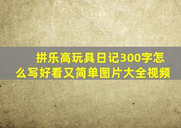 拼乐高玩具日记300字怎么写好看又简单图片大全视频