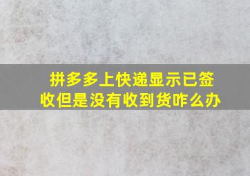 拼多多上快递显示已签收但是没有收到货咋么办