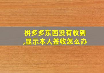 拼多多东西没有收到,显示本人签收怎么办