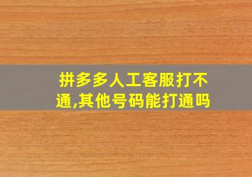 拼多多人工客服打不通,其他号码能打通吗