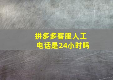 拼多多客服人工电话是24小时吗