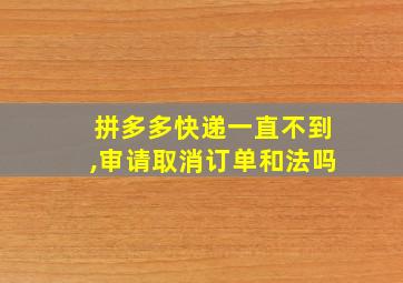 拼多多快递一直不到,审请取消订单和法吗