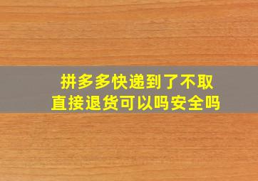 拼多多快递到了不取直接退货可以吗安全吗