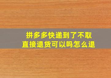 拼多多快递到了不取直接退货可以吗怎么退