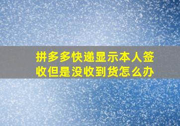 拼多多快递显示本人签收但是没收到货怎么办