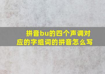 拼音bu的四个声调对应的字组词的拼音怎么写